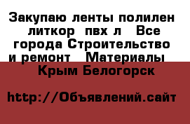 Закупаю ленты полилен, литкор, пвх-л - Все города Строительство и ремонт » Материалы   . Крым,Белогорск